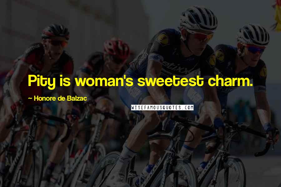 Honore De Balzac Quotes: Pity is woman's sweetest charm.