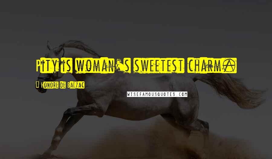 Honore De Balzac Quotes: Pity is woman's sweetest charm.