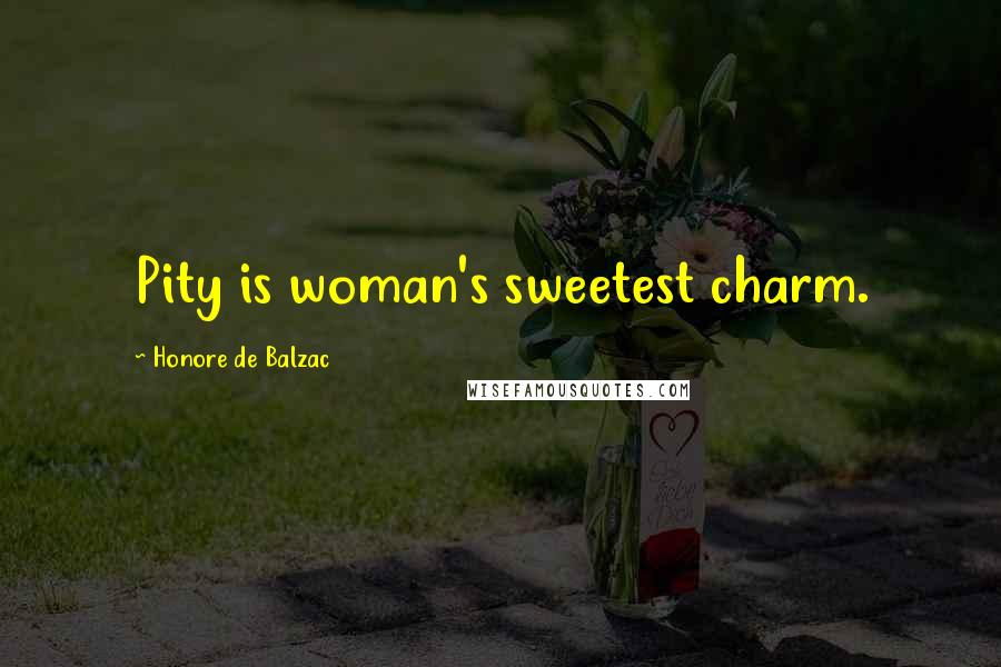 Honore De Balzac Quotes: Pity is woman's sweetest charm.