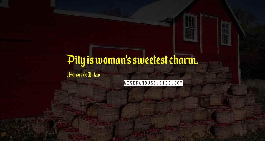 Honore De Balzac Quotes: Pity is woman's sweetest charm.