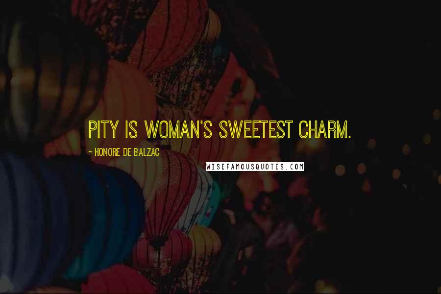 Honore De Balzac Quotes: Pity is woman's sweetest charm.