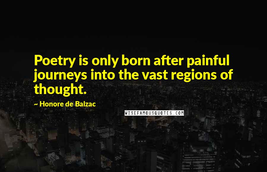 Honore De Balzac Quotes: Poetry is only born after painful journeys into the vast regions of thought.