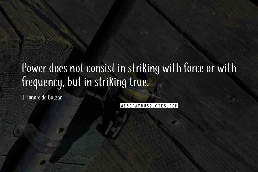 Honore De Balzac Quotes: Power does not consist in striking with force or with frequency, but in striking true.