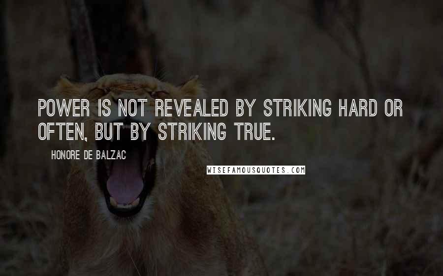 Honore De Balzac Quotes: Power is not revealed by striking hard or often, but by striking true.