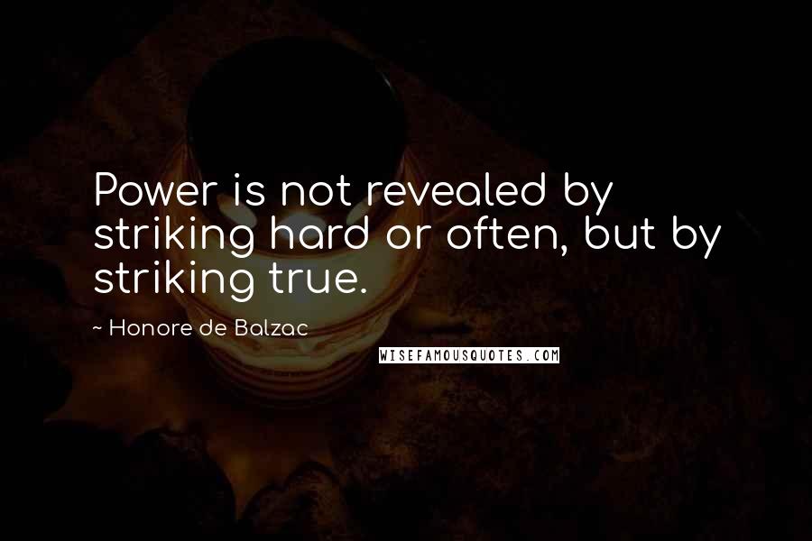 Honore De Balzac Quotes: Power is not revealed by striking hard or often, but by striking true.