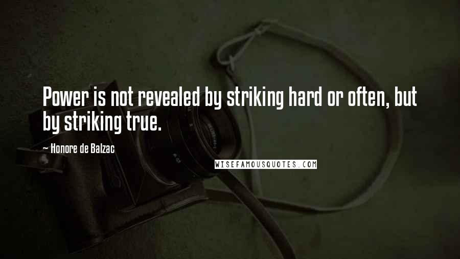 Honore De Balzac Quotes: Power is not revealed by striking hard or often, but by striking true.