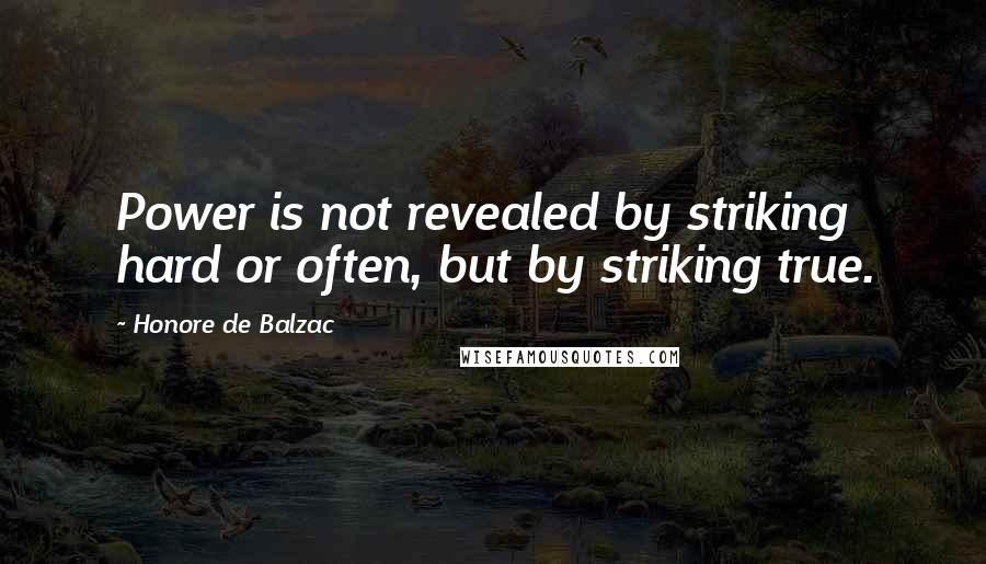 Honore De Balzac Quotes: Power is not revealed by striking hard or often, but by striking true.