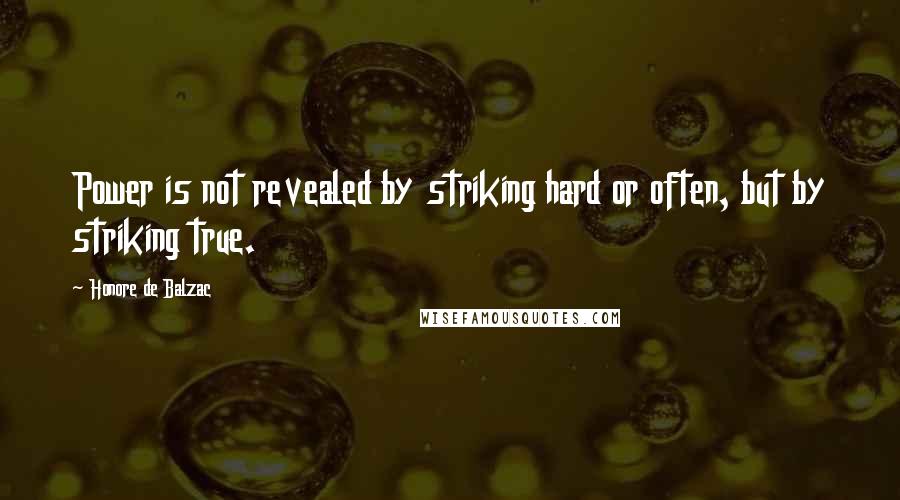 Honore De Balzac Quotes: Power is not revealed by striking hard or often, but by striking true.