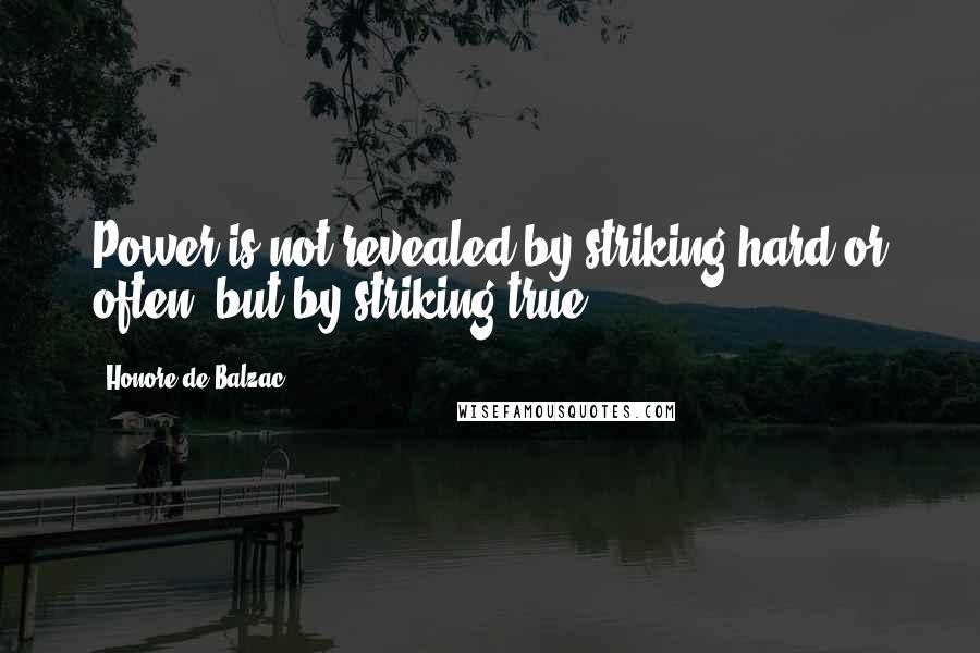 Honore De Balzac Quotes: Power is not revealed by striking hard or often, but by striking true.