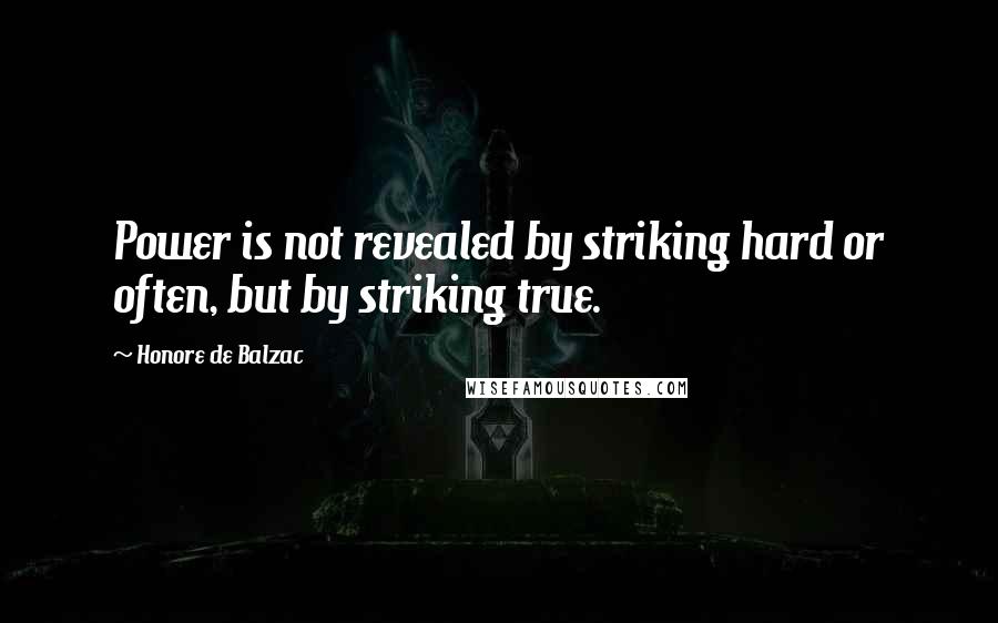 Honore De Balzac Quotes: Power is not revealed by striking hard or often, but by striking true.