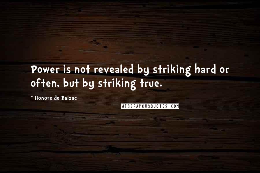 Honore De Balzac Quotes: Power is not revealed by striking hard or often, but by striking true.