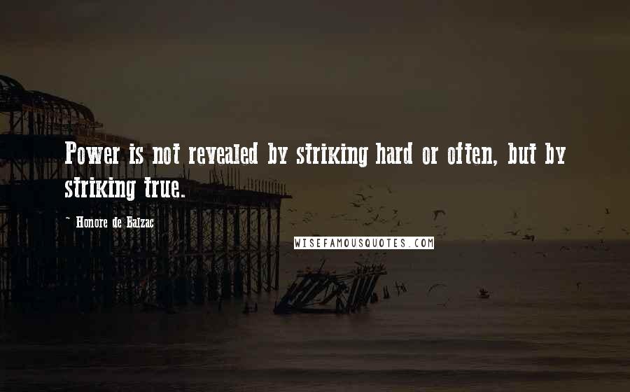 Honore De Balzac Quotes: Power is not revealed by striking hard or often, but by striking true.