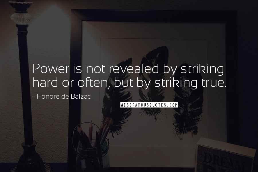 Honore De Balzac Quotes: Power is not revealed by striking hard or often, but by striking true.