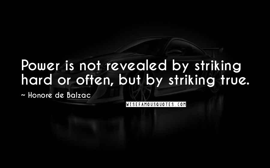 Honore De Balzac Quotes: Power is not revealed by striking hard or often, but by striking true.