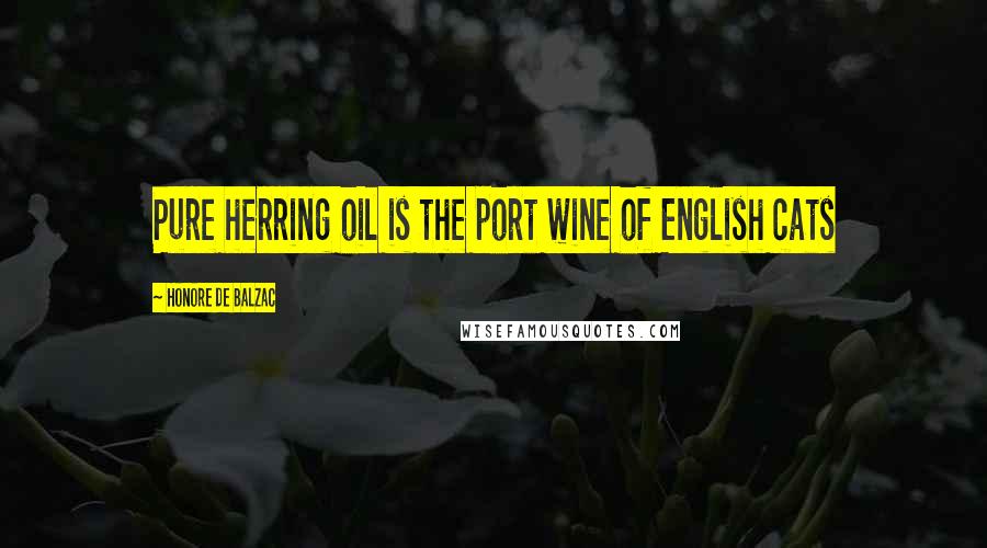 Honore De Balzac Quotes: Pure herring oil is the port wine of English cats