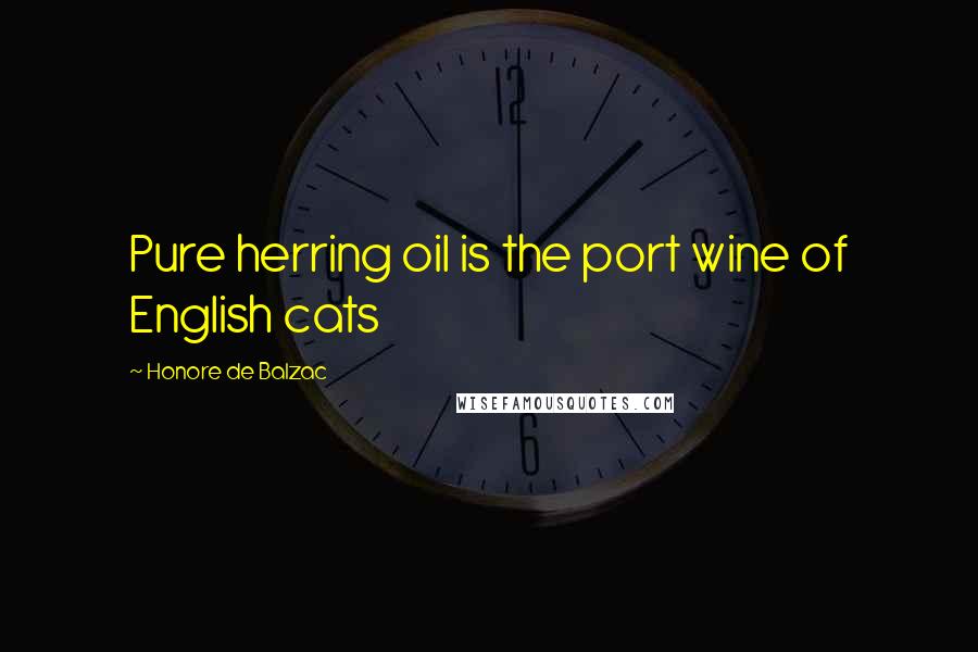 Honore De Balzac Quotes: Pure herring oil is the port wine of English cats