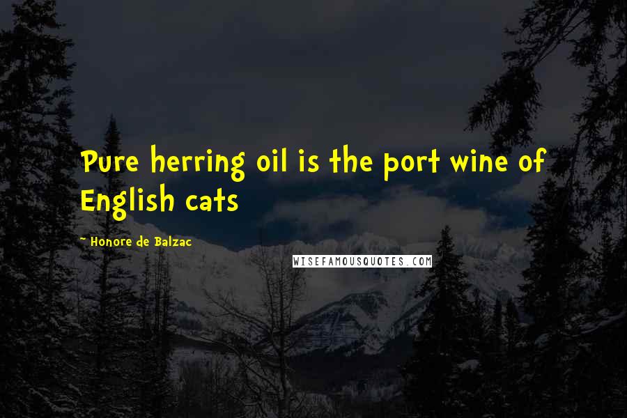 Honore De Balzac Quotes: Pure herring oil is the port wine of English cats