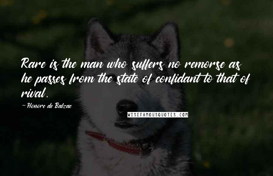 Honore De Balzac Quotes: Rare is the man who suffers no remorse as he passes from the state of confidant to that of rival.