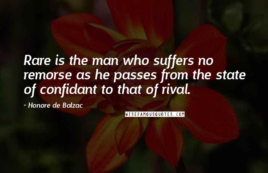 Honore De Balzac Quotes: Rare is the man who suffers no remorse as he passes from the state of confidant to that of rival.