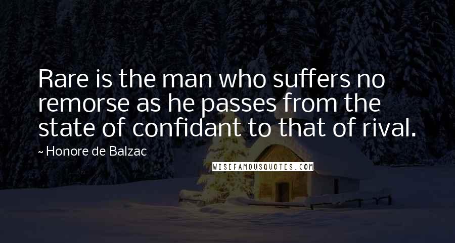 Honore De Balzac Quotes: Rare is the man who suffers no remorse as he passes from the state of confidant to that of rival.