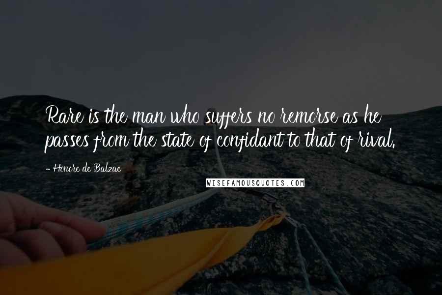 Honore De Balzac Quotes: Rare is the man who suffers no remorse as he passes from the state of confidant to that of rival.