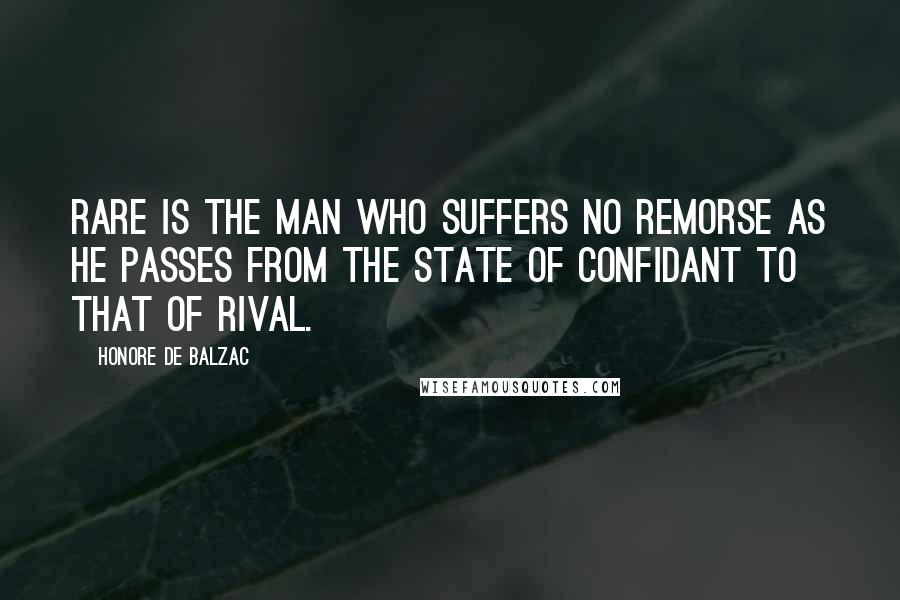 Honore De Balzac Quotes: Rare is the man who suffers no remorse as he passes from the state of confidant to that of rival.
