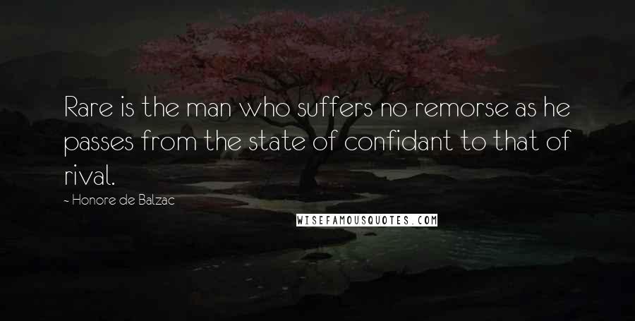 Honore De Balzac Quotes: Rare is the man who suffers no remorse as he passes from the state of confidant to that of rival.