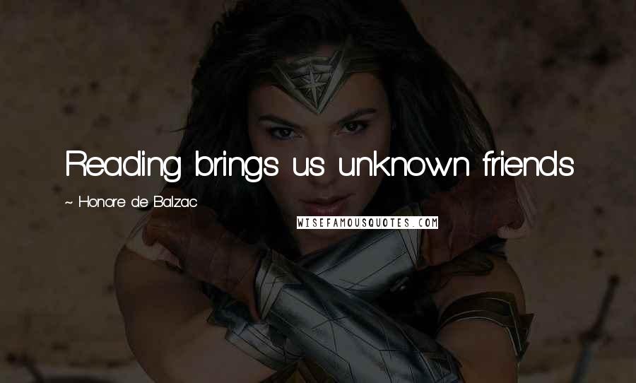 Honore De Balzac Quotes: Reading brings us unknown friends