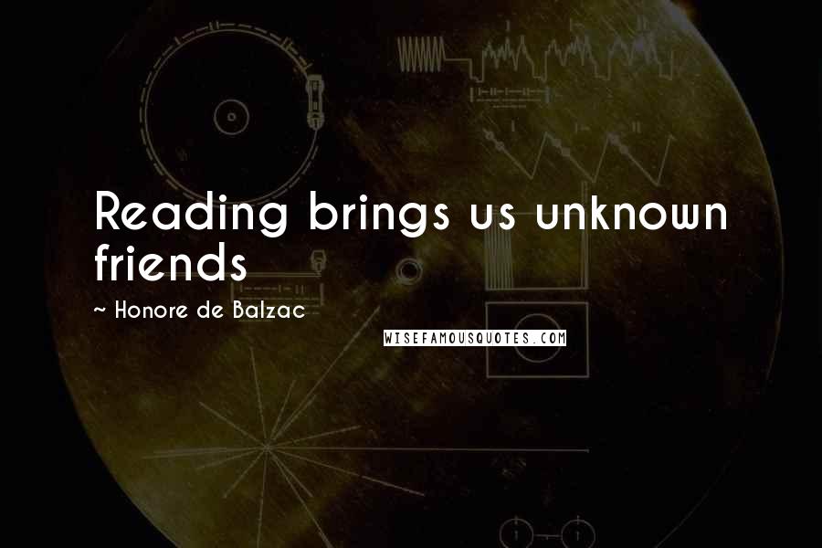 Honore De Balzac Quotes: Reading brings us unknown friends
