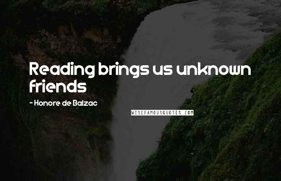 Honore De Balzac Quotes: Reading brings us unknown friends