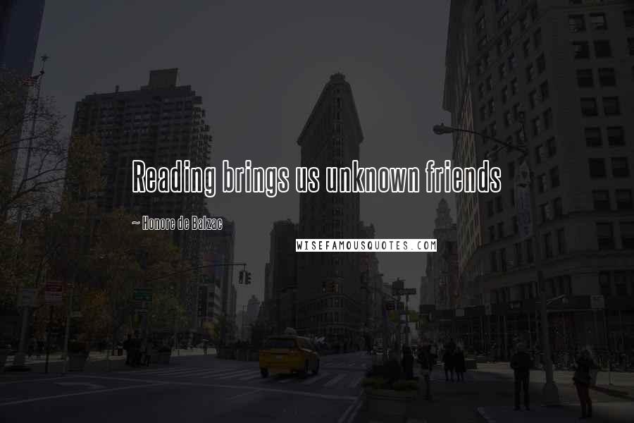 Honore De Balzac Quotes: Reading brings us unknown friends