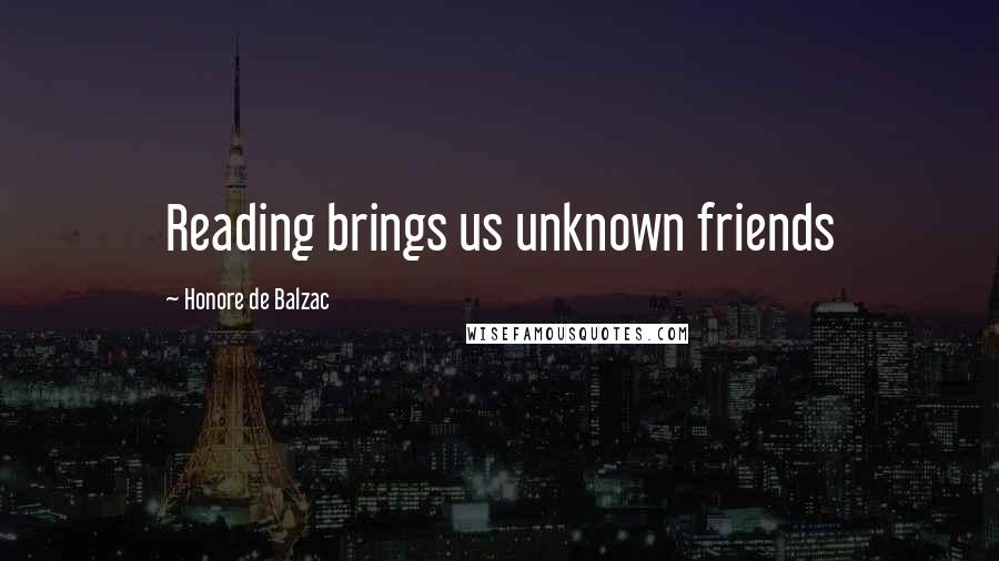 Honore De Balzac Quotes: Reading brings us unknown friends