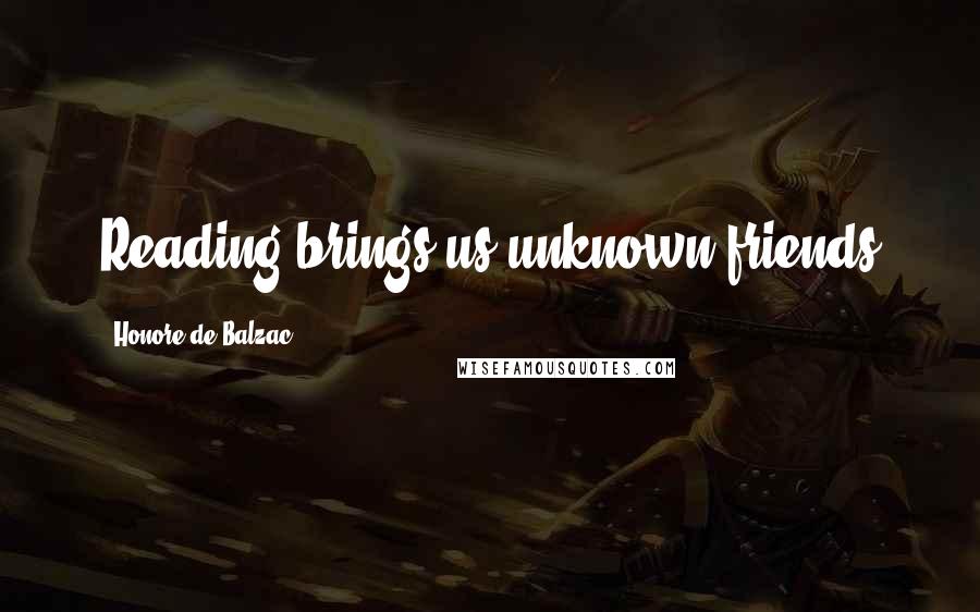Honore De Balzac Quotes: Reading brings us unknown friends