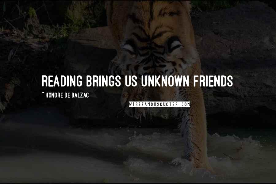 Honore De Balzac Quotes: Reading brings us unknown friends