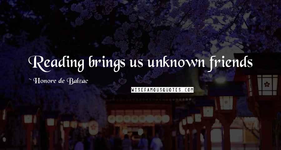Honore De Balzac Quotes: Reading brings us unknown friends