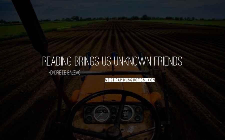 Honore De Balzac Quotes: Reading brings us unknown friends