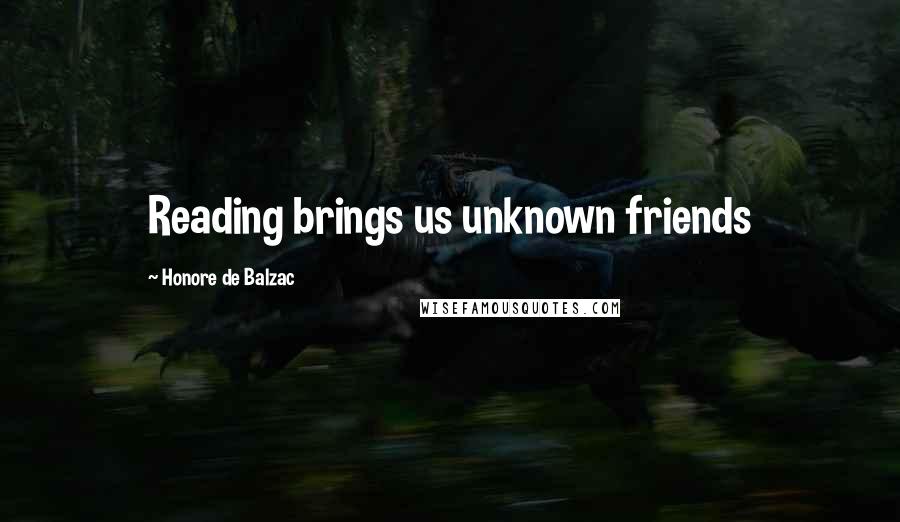 Honore De Balzac Quotes: Reading brings us unknown friends