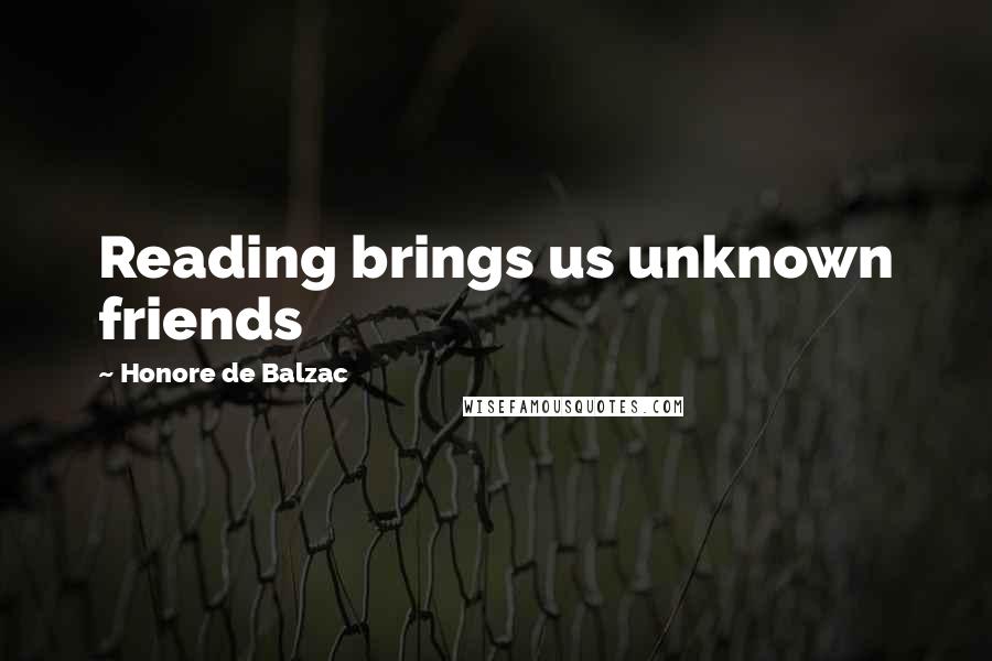Honore De Balzac Quotes: Reading brings us unknown friends