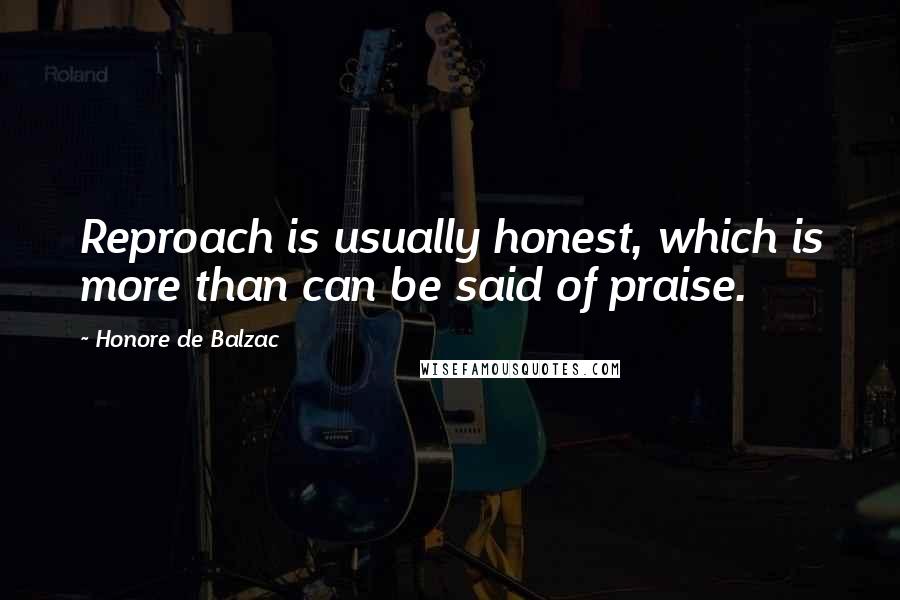 Honore De Balzac Quotes: Reproach is usually honest, which is more than can be said of praise.