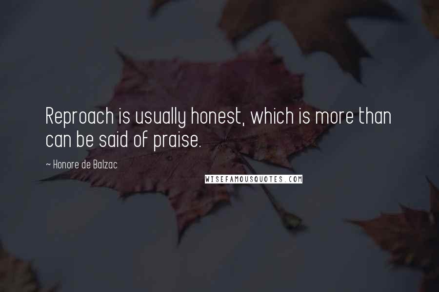 Honore De Balzac Quotes: Reproach is usually honest, which is more than can be said of praise.