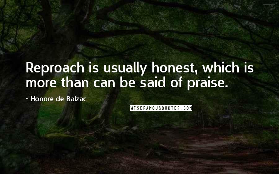 Honore De Balzac Quotes: Reproach is usually honest, which is more than can be said of praise.