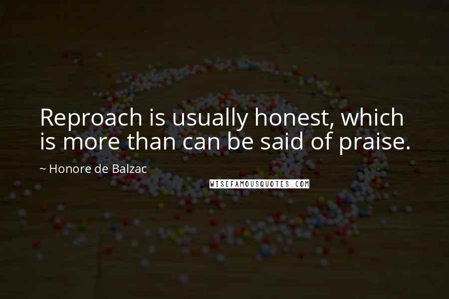 Honore De Balzac Quotes: Reproach is usually honest, which is more than can be said of praise.