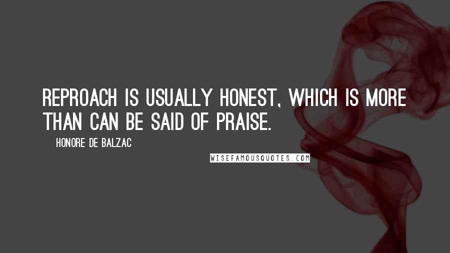 Honore De Balzac Quotes: Reproach is usually honest, which is more than can be said of praise.