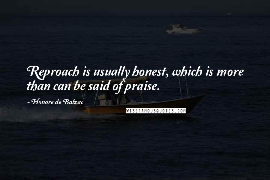 Honore De Balzac Quotes: Reproach is usually honest, which is more than can be said of praise.
