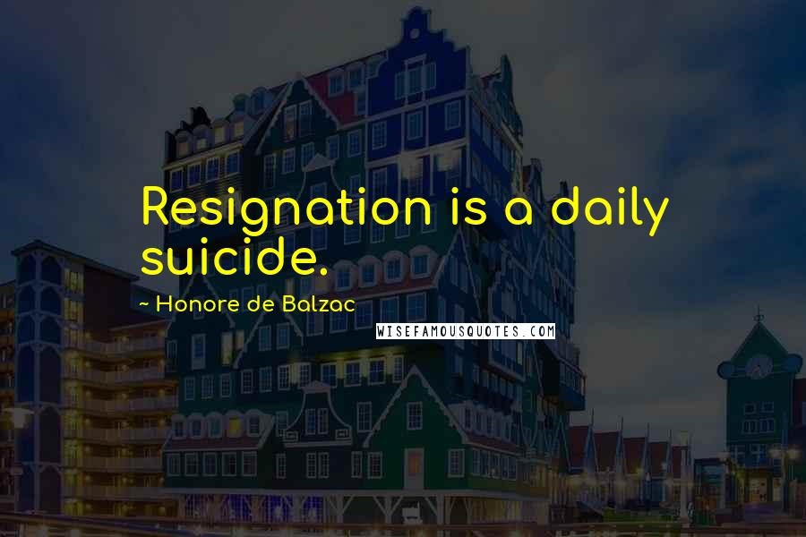 Honore De Balzac Quotes: Resignation is a daily suicide.