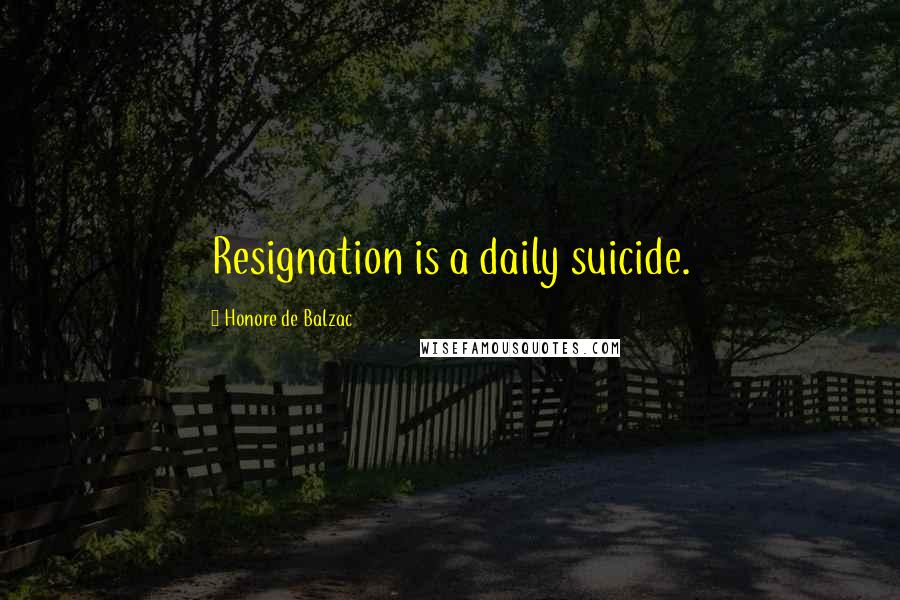 Honore De Balzac Quotes: Resignation is a daily suicide.