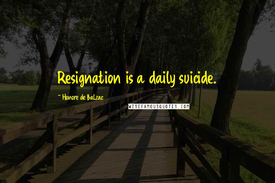 Honore De Balzac Quotes: Resignation is a daily suicide.
