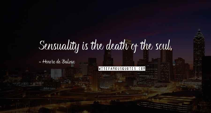 Honore De Balzac Quotes: Sensuality is the death of the soul.