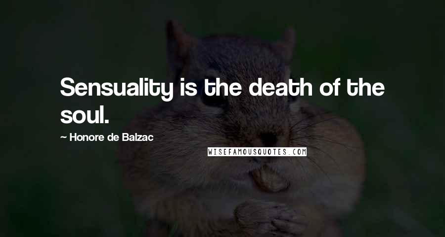 Honore De Balzac Quotes: Sensuality is the death of the soul.