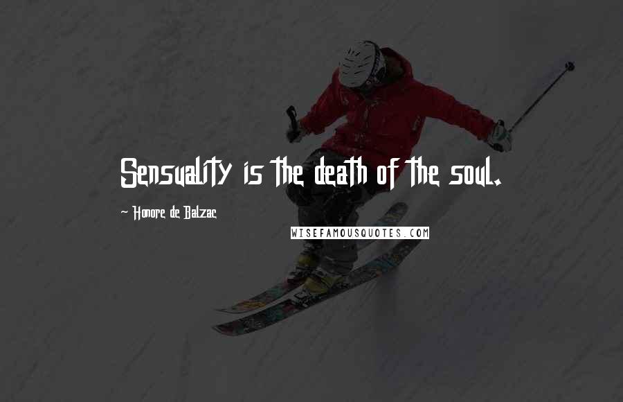 Honore De Balzac Quotes: Sensuality is the death of the soul.